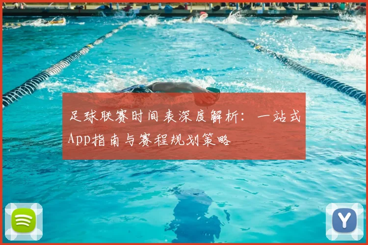 足球联赛时间表深度解析：一站式App指南与赛程规划策略
