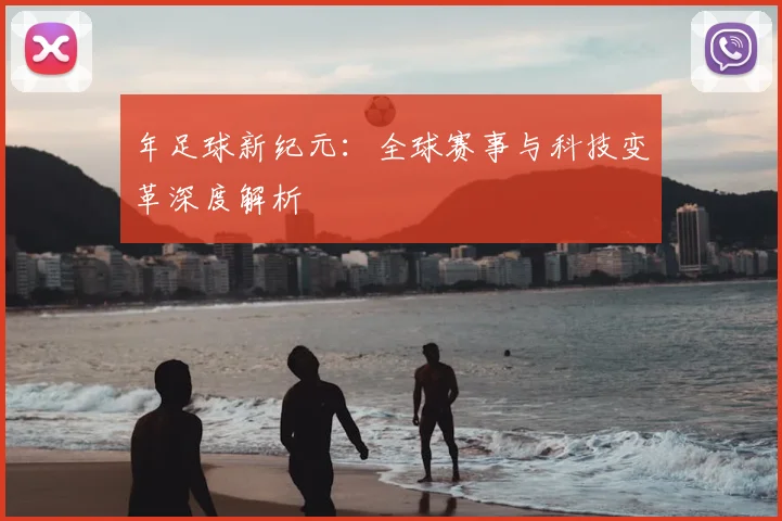 年足球新纪元:全球赛事与科技变革深度解析