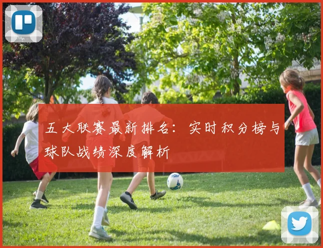 五大联赛最新排名:实时积分榜与球队战绩深度解析