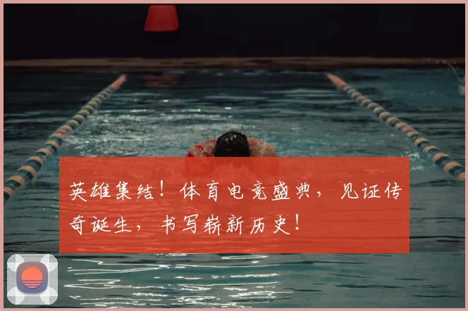 英雄集结！体育电竞盛典，见证传奇诞生，书写崭新历史！
