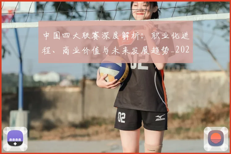 中国四大联赛深度解析:职业化进程、商业价值与未来发展趋势_20260610190254