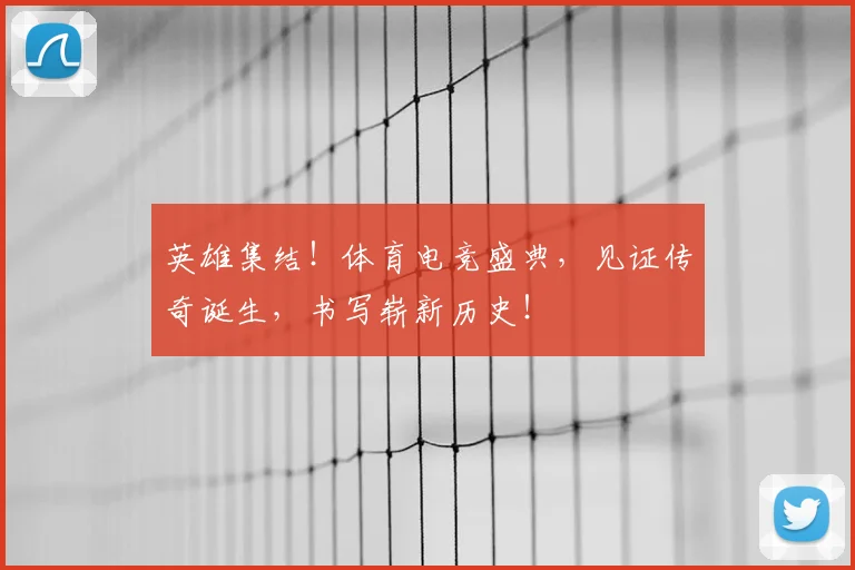 英雄集结！体育电竞盛典，见证传奇诞生，书写崭新历史！