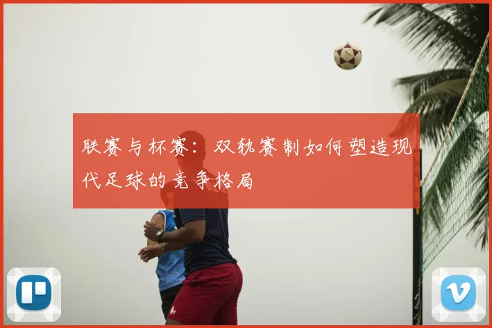联赛与杯赛：双轨赛制如何塑造现代足球的竞争格局