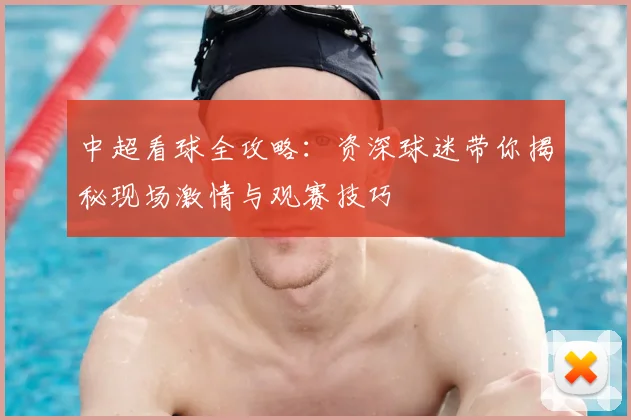 中超看球全攻略：资深球迷带你揭秘现场激情与观赛技巧