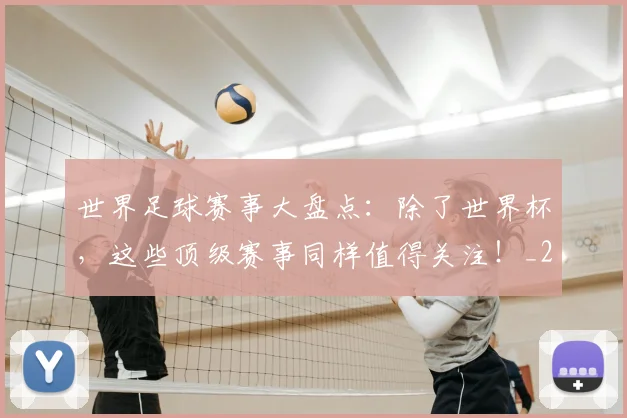 世界足球赛事大盘点：除了世界杯，这些顶级赛事同样值得关注！_20260610190202