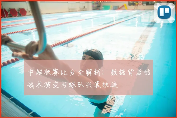 中超联赛比分全解析:数据背后的战术演变与球队兴衰轨迹